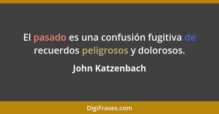 El pasado es una confusión fugitiva de recuerdos peligrosos y dolorosos.... - John Katzenbach