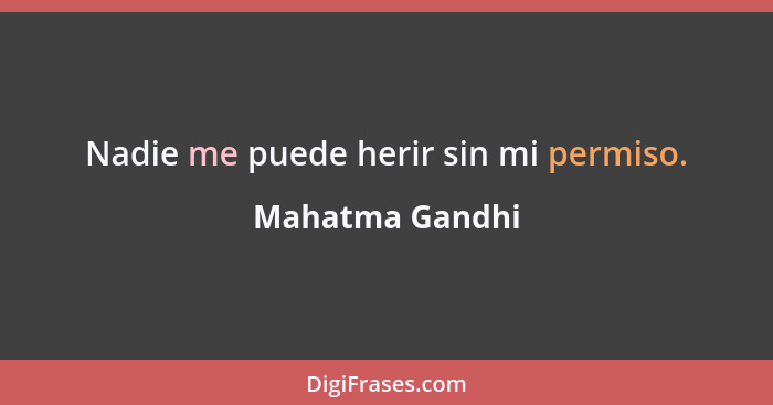Nadie me puede herir sin mi permiso.... - Mahatma Gandhi