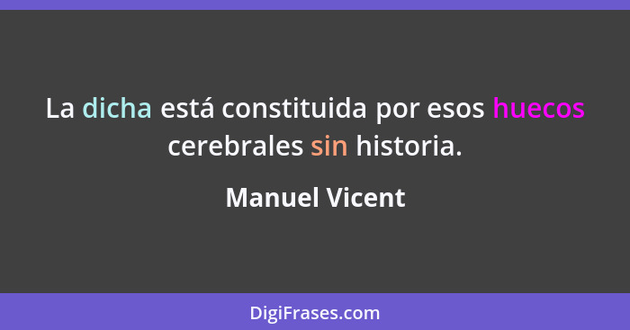 La dicha está constituida por esos huecos cerebrales sin historia.... - Manuel Vicent