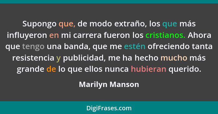 Supongo que, de modo extraño, los que más influyeron en mi carrera fueron los cristianos. Ahora que tengo una banda, que me estén ofr... - Marilyn Manson