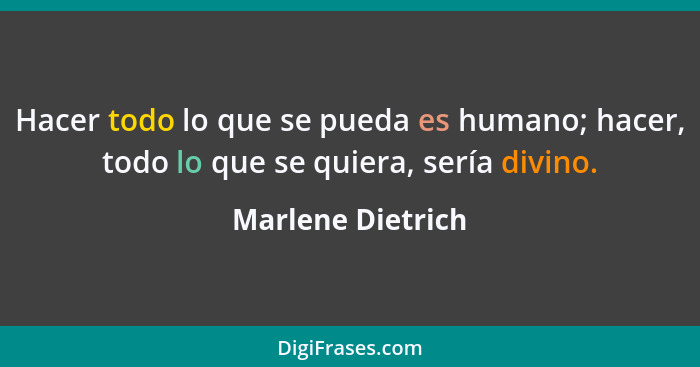 Hacer todo lo que se pueda es humano; hacer, todo lo que se quiera, sería divino.... - Marlene Dietrich