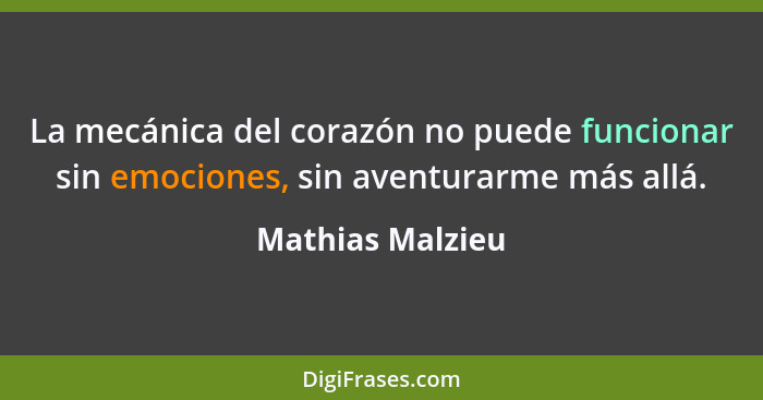 La mecánica del corazón no puede funcionar sin emociones, sin aventurarme más allá.... - Mathias Malzieu