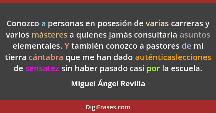 Conozco a personas en posesión de varias carreras y varios másteres a quienes jamás consultaría asuntos elementales. Y también... - Miguel Ángel Revilla