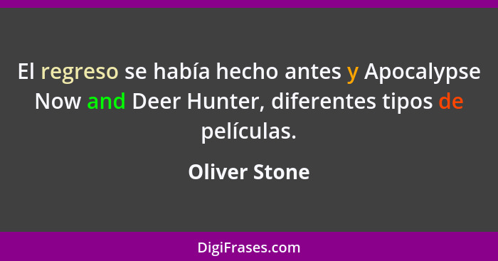 El regreso se había hecho antes y Apocalypse Now and Deer Hunter, diferentes tipos de películas.... - Oliver Stone