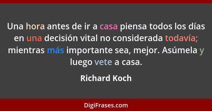 Una hora antes de ir a casa piensa todos los días en una decisión vital no considerada todavía; mientras más importante sea, mejor. Asú... - Richard Koch