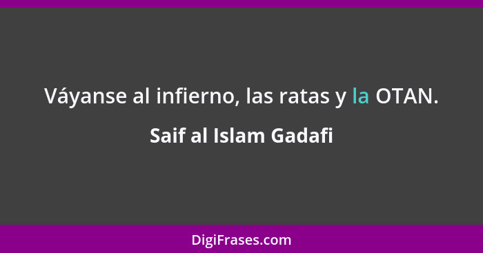 Váyanse al infierno, las ratas y la OTAN.... - Saif al Islam Gadafi