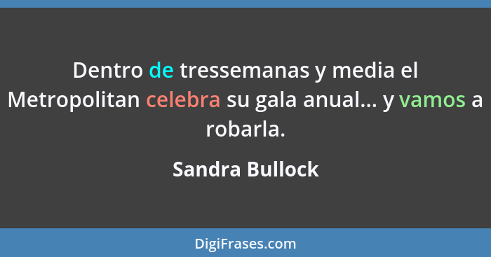 Dentro de tressemanas y media el Metropolitan celebra su gala anual... y vamos a robarla.... - Sandra Bullock