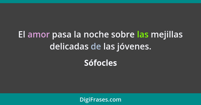 El amor pasa la noche sobre las mejillas delicadas de las jóvenes.... - Sófocles