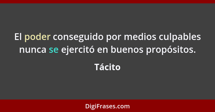 El poder conseguido por medios culpables nunca se ejercitó en buenos propósitos.... - Tácito