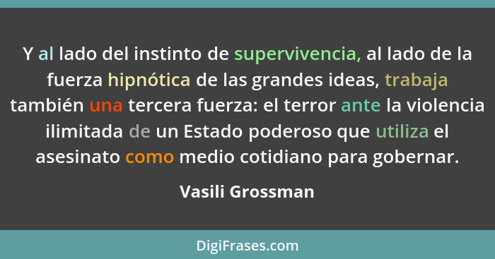 Y al lado del instinto de supervivencia, al lado de la fuerza hipnótica de las grandes ideas, trabaja también una tercera fuerza: el... - Vasili Grossman