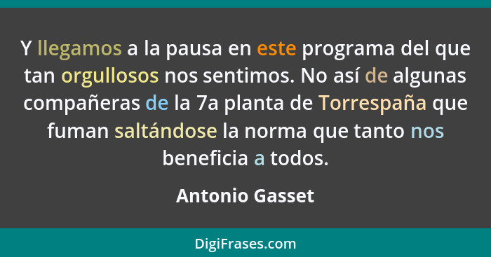 Y llegamos a la pausa en este programa del que tan orgullosos nos sentimos. No así de algunas compañeras de la 7a planta de Torrespañ... - Antonio Gasset