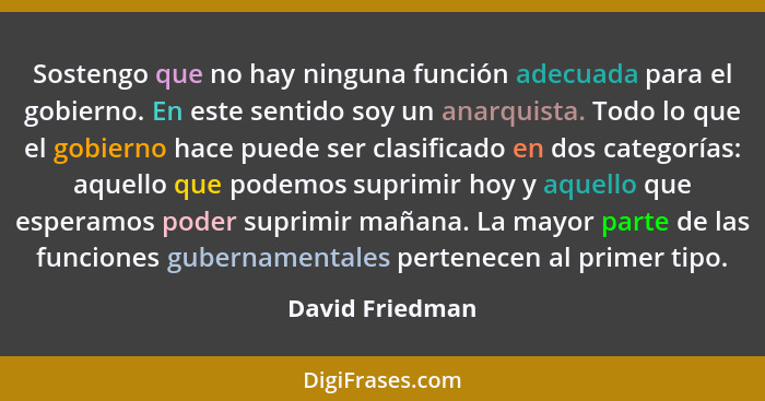 Sostengo que no hay ninguna función adecuada para el gobierno. En este sentido soy un anarquista. Todo lo que el gobierno hace puede... - David Friedman