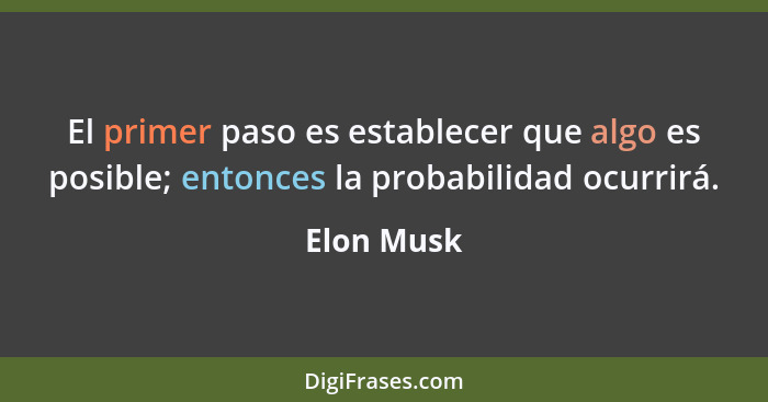 El primer paso es establecer que algo es posible; entonces la probabilidad ocurrirá.... - Elon Musk