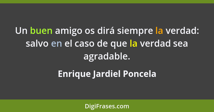 Un buen amigo os dirá siempre la verdad: salvo en el caso de que la verdad sea agradable.... - Enrique Jardiel Poncela