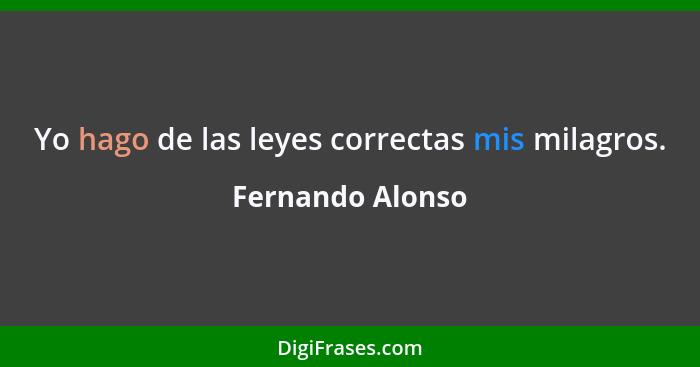 Yo hago de las leyes correctas mis milagros.... - Fernando Alonso