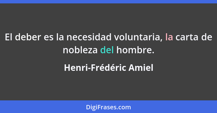 El deber es la necesidad voluntaria, la carta de nobleza del hombre.... - Henri-Frédéric Amiel