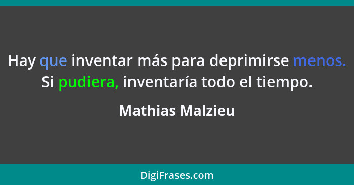 Hay que inventar más para deprimirse menos. Si pudiera, inventaría todo el tiempo.... - Mathias Malzieu