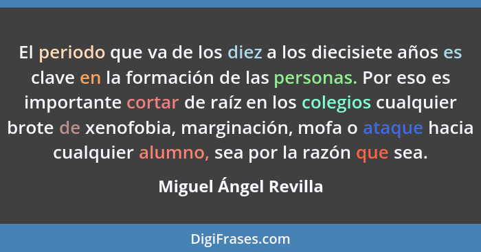 El periodo que va de los diez a los diecisiete años es clave en la formación de las personas. Por eso es importante cortar de r... - Miguel Ángel Revilla