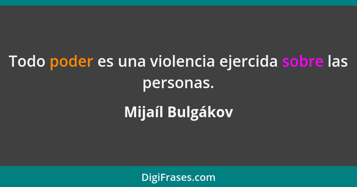 Todo poder es una violencia ejercida sobre las personas.... - Mijaíl Bulgákov
