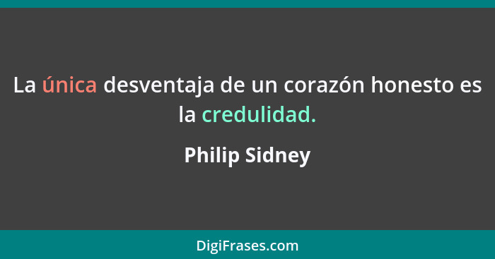 La única desventaja de un corazón honesto es la credulidad.... - Philip Sidney