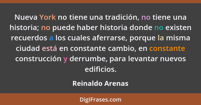 Nueva York no tiene una tradición, no tiene una historia; no puede haber historia donde no existen recuerdos a los cuales aferrarse,... - Reinaldo Arenas