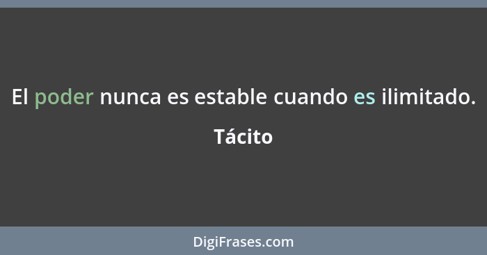 El poder nunca es estable cuando es ilimitado.... - Tácito