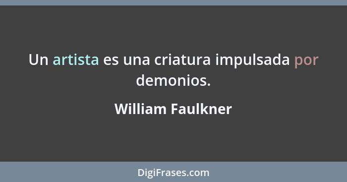 Un artista es una criatura impulsada por demonios.... - William Faulkner