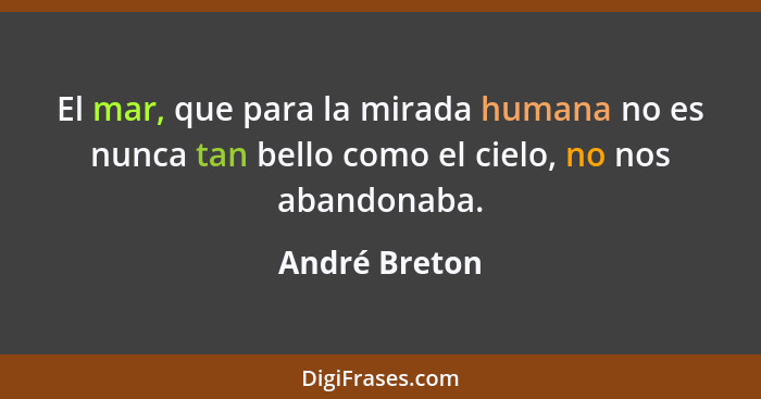 El mar, que para la mirada humana no es nunca tan bello como el cielo, no nos abandonaba.... - André Breton