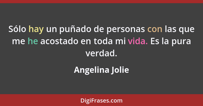 Sólo hay un puñado de personas con las que me he acostado en toda mi vida. Es la pura verdad.... - Angelina Jolie