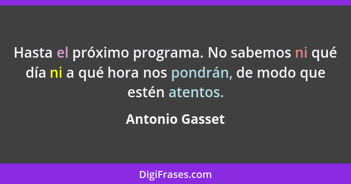 Hasta el próximo programa. No sabemos ni qué día ni a qué hora nos pondrán, de modo que estén atentos.... - Antonio Gasset