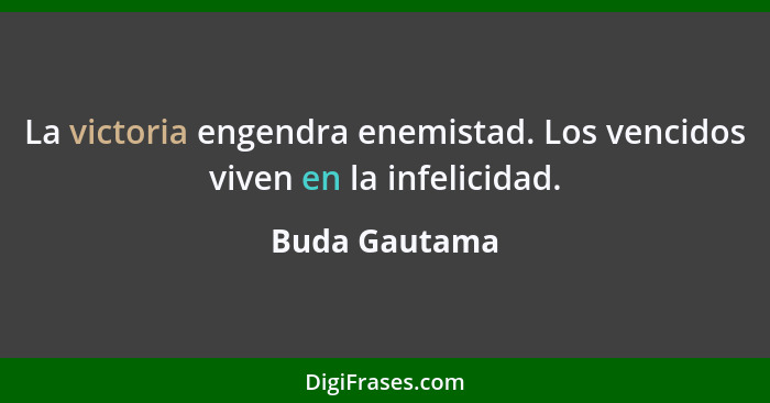 La victoria engendra enemistad. Los vencidos viven en la infelicidad.... - Buda Gautama