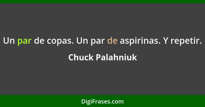 Un par de copas. Un par de aspirinas. Y repetir.... - Chuck Palahniuk