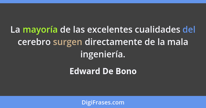 La mayoría de las excelentes cualidades del cerebro surgen directamente de la mala ingeniería.... - Edward De Bono