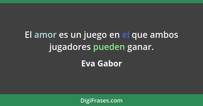 El amor es un juego en el que ambos jugadores pueden ganar.... - Eva Gabor