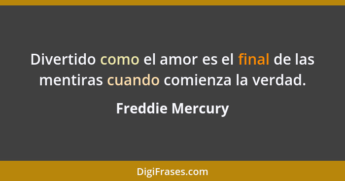 Divertido como el amor es el final de las mentiras cuando comienza la verdad.... - Freddie Mercury