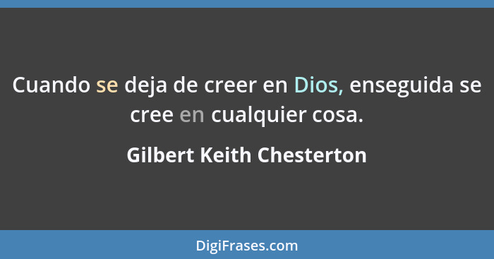 Cuando se deja de creer en Dios, enseguida se cree en cualquier cosa.... - Gilbert Keith Chesterton