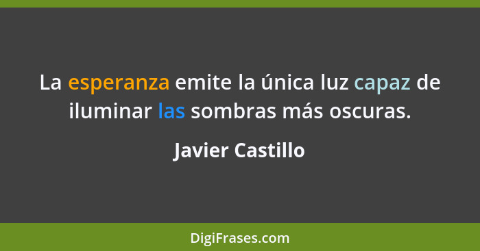 La esperanza emite la única luz capaz de iluminar las sombras más oscuras.... - Javier Castillo