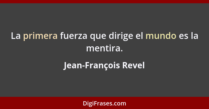 La primera fuerza que dirige el mundo es la mentira.... - Jean-François Revel