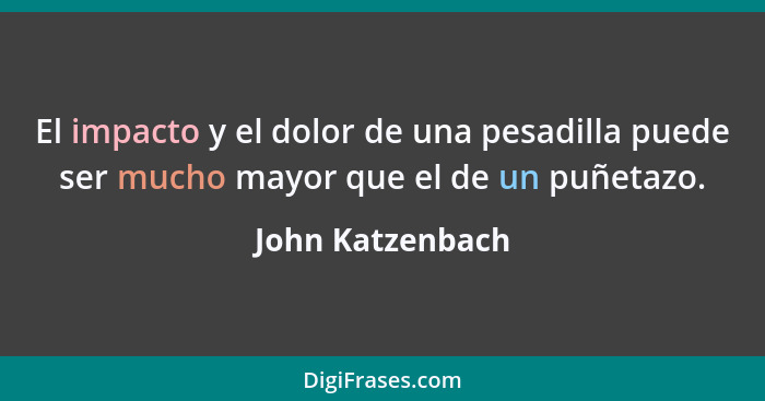 El impacto y el dolor de una pesadilla puede ser mucho mayor que el de un puñetazo.... - John Katzenbach