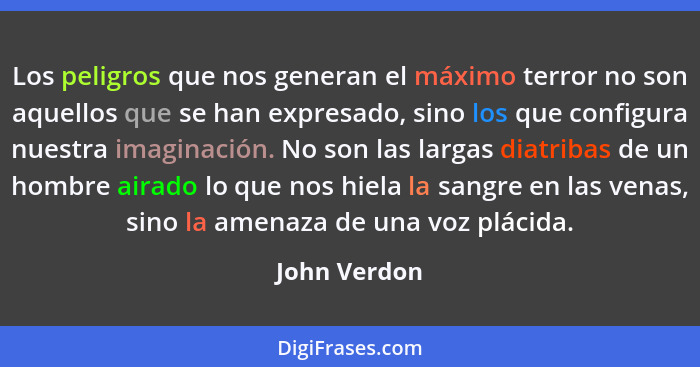 Los peligros que nos generan el máximo terror no son aquellos que se han expresado, sino los que configura nuestra imaginación. No son l... - John Verdon