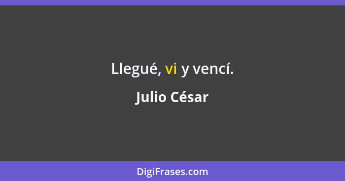 Llegué, vi y vencí.... - Julio César