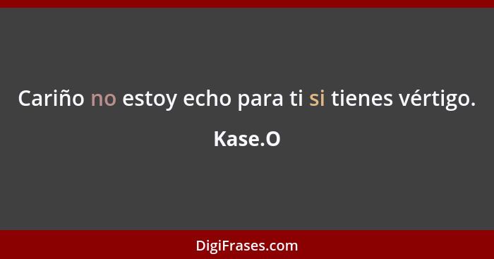 Cariño no estoy echo para ti si tienes vértigo.... - Kase.O