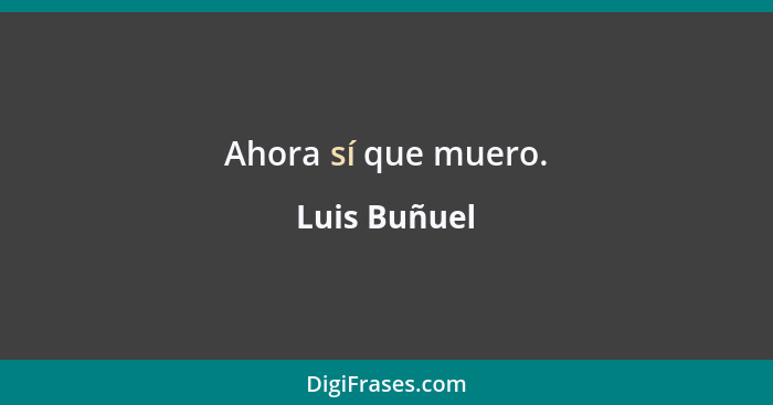 Ahora sí que muero.... - Luis Buñuel