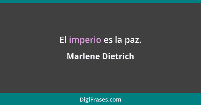 El imperio es la paz.... - Marlene Dietrich