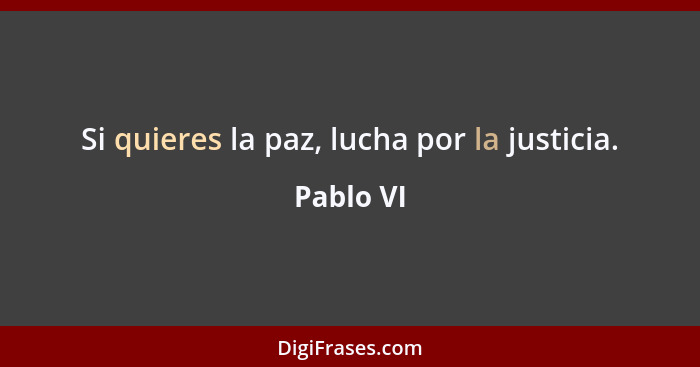 Si quieres la paz, lucha por la justicia.... - Pablo VI