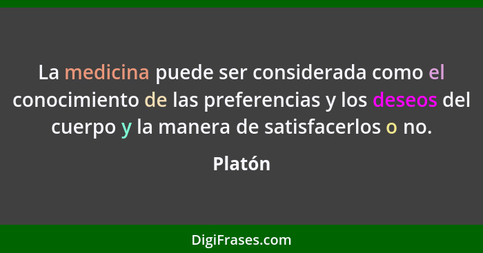 La medicina puede ser considerada como el conocimiento de las preferencias y los deseos del cuerpo y la manera de satisfacerlos o no.... - Platón