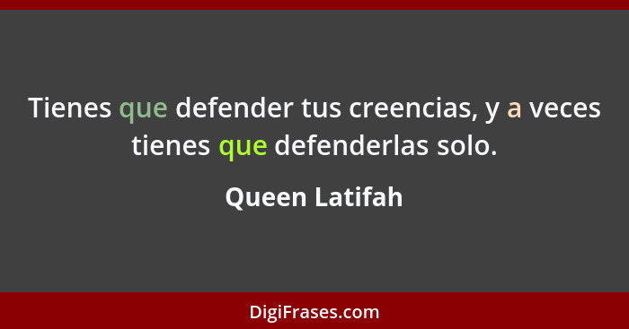 Tienes que defender tus creencias, y a veces tienes que defenderlas solo.... - Queen Latifah