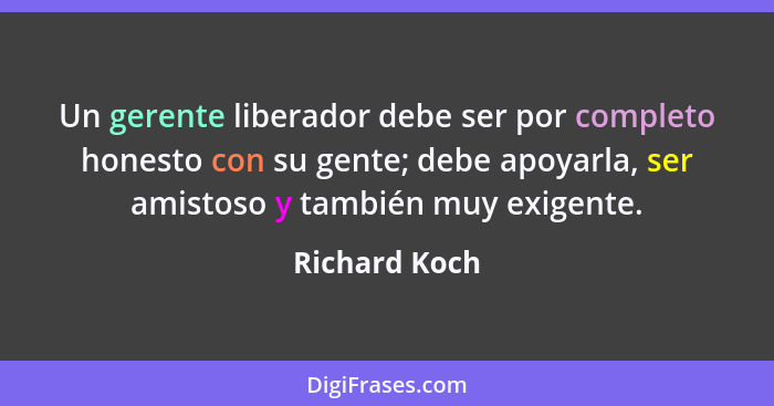 Un gerente liberador debe ser por completo honesto con su gente; debe apoyarla, ser amistoso y también muy exigente.... - Richard Koch