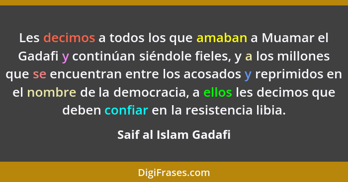 Les decimos a todos los que amaban a Muamar el Gadafi y continúan siéndole fieles, y a los millones que se encuentran entre los... - Saif al Islam Gadafi