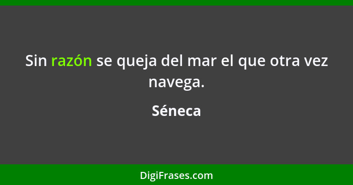 Sin razón se queja del mar el que otra vez navega.... - Séneca